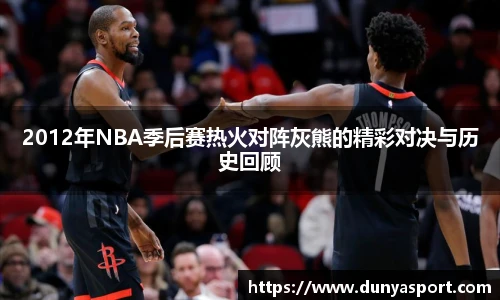 乐鱼leyu官方2012年NBA季后赛热火对阵灰熊的精彩对决与历史回顾