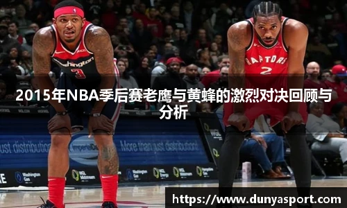 乐鱼leyu官方2015年NBA季后赛老鹰与黄蜂的激烈对决回顾与分析