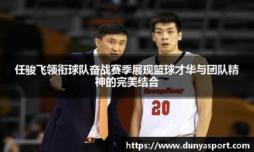 乐鱼leyu官方任骏飞领衔球队奋战赛季展现篮球才华与团队精神的完美结合