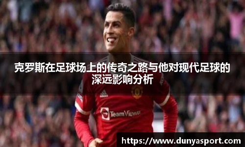 乐鱼leyu官方克罗斯在足球场上的传奇之路与他对现代足球的深远影响分析
