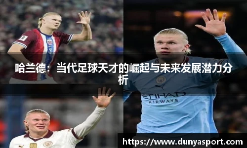 乐鱼leyu官方哈兰德：当代足球天才的崛起与未来发展潜力分析