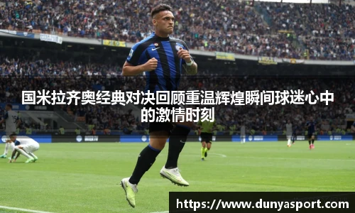 乐鱼leyu官方国米拉齐奥经典对决回顾重温辉煌瞬间球迷心中的激情时刻